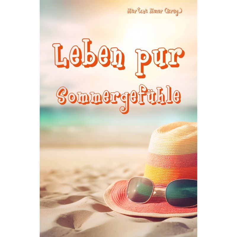 Leben pur - Sommergefühle: Lesebuch mit Kurzgeschichten & Gedichten zum Sommer