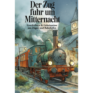 Der Zug fuhr um Mitternacht - Eisenbahngeschichten: Zuggeschichten Anthologie