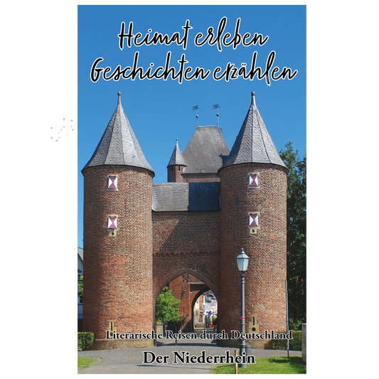 Der Niederrhein - Heimat erleben, Geschichten erzählen - Niederrheinische Geschichten lesen