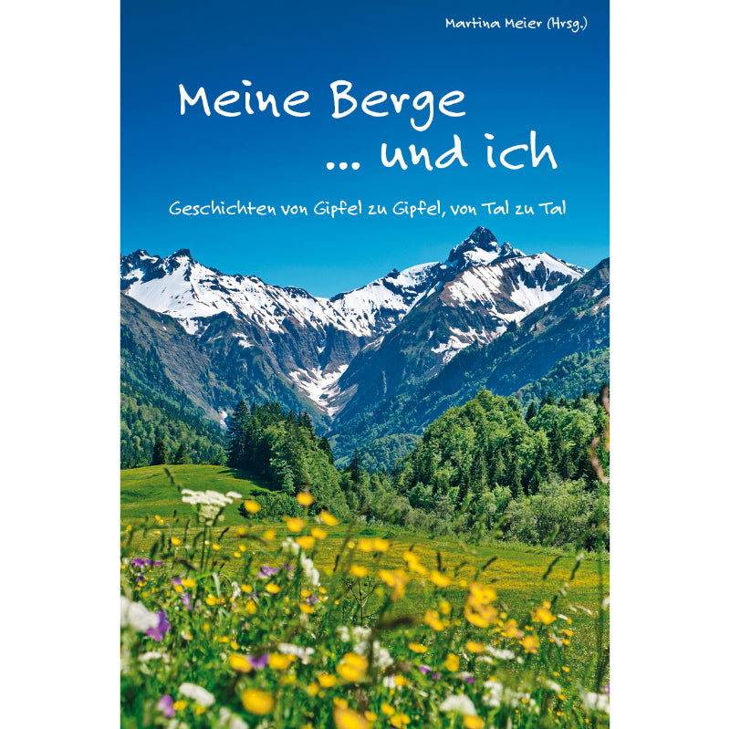 Cover „Meine Berge … und ich“ von Martina Meier (Hrsg.) mit verschneiten Berggipfeln, grünen Almwiesen und bunten Wildblumen. Das Buch versammelt Geschichten über reale und metaphorische Berge, über Gipfel, Täler und persönliche Herausforderunge