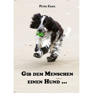 Gib dem Menschen einen Hund - Hunde-Geschichten für Hundefreunde