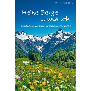 Meine Berge ... und ich: Geschichten von Gipfeln und Tälern - Berggeschichten zum Nachdenken –