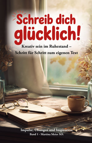 Schreib dich glücklich! Band 1 - Kreatives Schreiben im Ruhestand – Schritt für Schritt zum eigenen Text